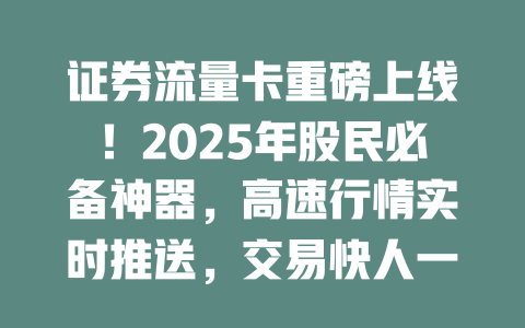 证券流量卡重磅上线！2025年股民必备神器，高速行情实时推送，交易快人一步！