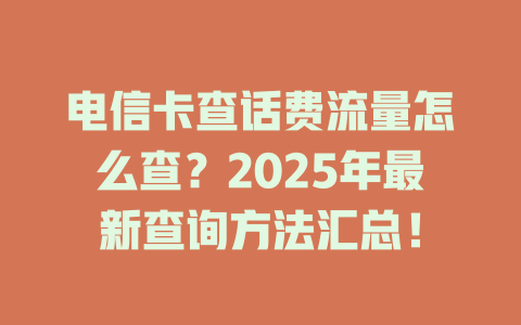 电信卡查话费流量怎么查？2025年最新查询方法汇总！