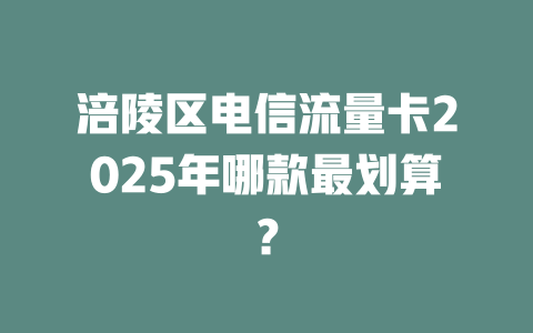 涪陵区电信流量卡2025年哪款最划算？