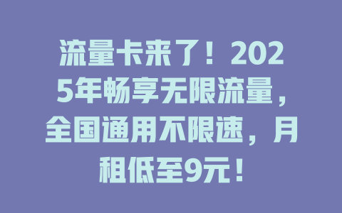 流量卡来了！2025年畅享无限流量，全国通用不限速，月租低至9元！