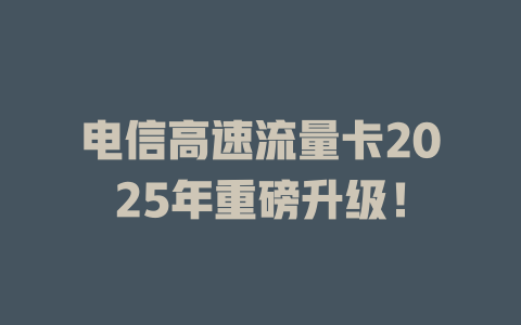 电信高速流量卡2025年重磅升级！