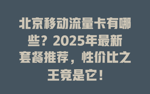 北京移动流量卡有哪些？2025年最新套餐推荐，性价比之王竟是它！
