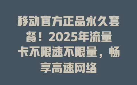 移动官方正品永久套餐！2025年流量卡不限速不限量，畅享高速网络