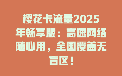 樱花卡流量2025年畅享版：高速网络随心用，全国覆盖无盲区！