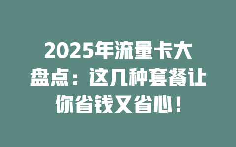 2025年流量卡大盘点：这几种套餐让你省钱又省心！