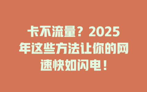 卡不流量？2025年这些方法让你的网速快如闪电！