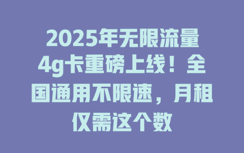 2025年无限流量4g卡重磅上线！全国通用不限速，月租仅需这个数
