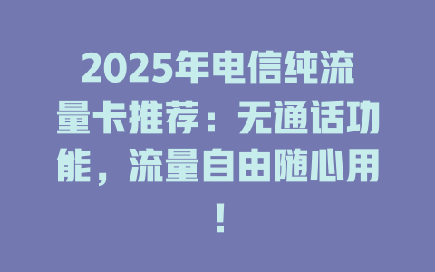 2025年电信纯流量卡推荐：无通话功能，流量自由随心用！