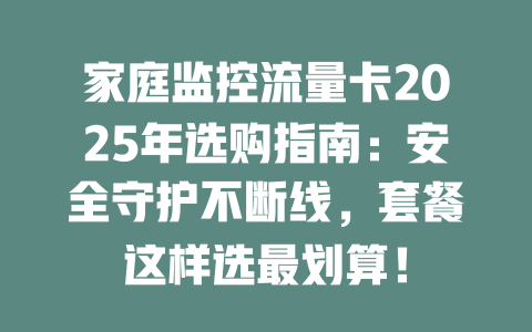 家庭监控流量卡2025年选购指南：安全守护不断线，套餐这样选最划算！