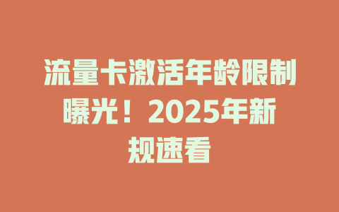 流量卡激活年龄限制曝光！2025年新规速看