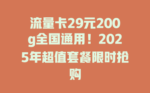 流量卡29元200g全国通用！2025年超值套餐限时抢购