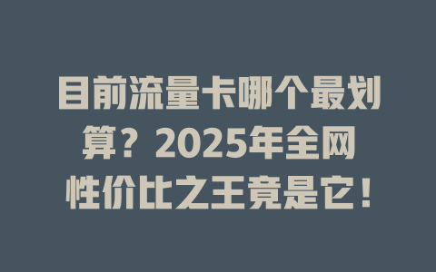 目前流量卡哪个最划算？2025年全网性价比之王竟是它！