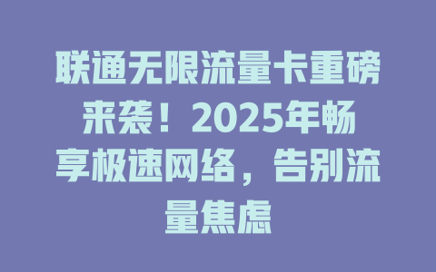 联通无限流量卡重磅来袭！2025年畅享极速网络，告别流量焦虑