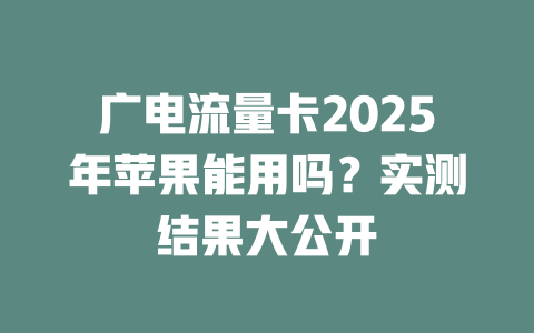 广电流量卡2025年苹果能用吗？实测结果大公开