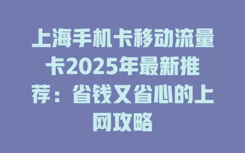 上海手机卡移动流量卡2025年最新推荐：省钱又省心的上网攻略