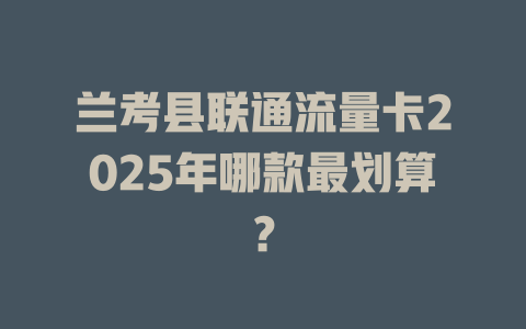兰考县联通流量卡2025年哪款最划算？