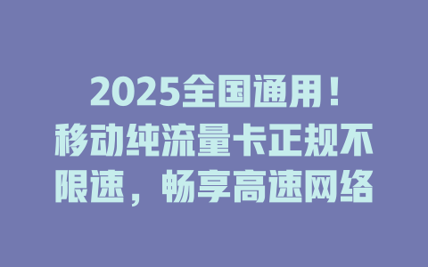 2025全国通用！移动纯流量卡正规不限速，畅享高速网络