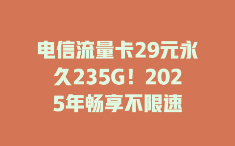 电信流量卡29元永久235G！2025年畅享不限速