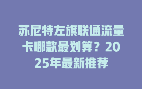 苏尼特左旗联通流量卡哪款最划算？2025年最新推荐