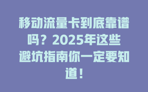 移动流量卡到底靠谱吗？2025年这些避坑指南你一定要知道！