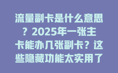 流量副卡是什么意思？2025年一张主卡能办几张副卡？这些隐藏功能太实用了！