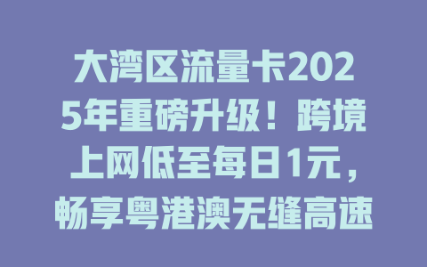 大湾区流量卡2025年重磅升级！跨境上网低至每日1元，畅享粤港澳无缝高速网络
