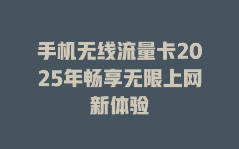 手机无线流量卡2025年畅享无限上网新体验