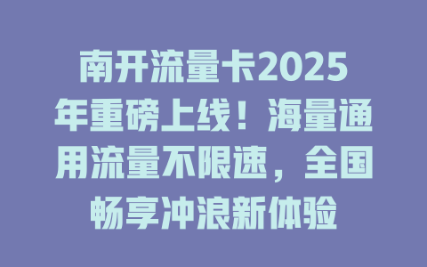 南开流量卡2025年重磅上线！海量通用流量不限速，全国畅享冲浪新体验