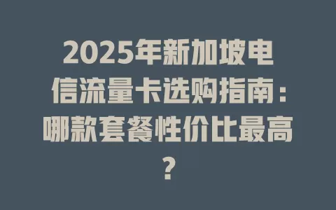 2025年新加坡电信流量卡选购指南：哪款套餐性价比最高？