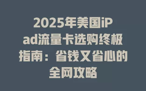 2025年美国iPad流量卡选购终极指南：省钱又省心的全网攻略