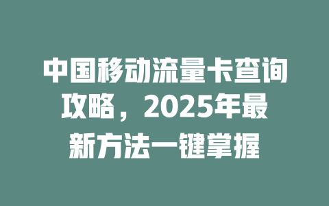 中国移动流量卡查询攻略，2025年最新方法一键掌握