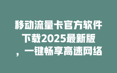 移动流量卡官方软件下载2025最新版，一键畅享高速网络