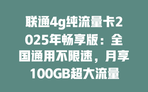 联通4g纯流量卡2025年畅享版：全国通用不限速，月享100GB超大流量！