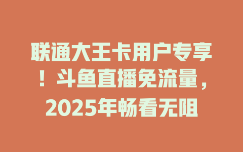 联通大王卡用户专享！斗鱼直播免流量，2025年畅看无阻