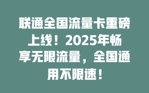 联通全国流量卡重磅上线！2025年畅享无限流量，全国通用不限速！