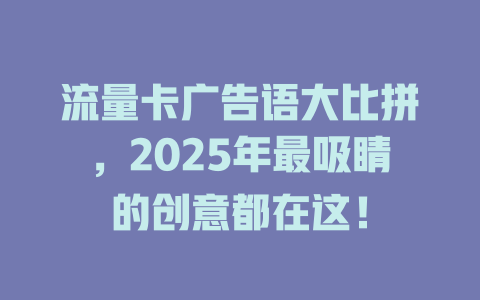 流量卡广告语大比拼，2025年最吸睛的创意都在这！