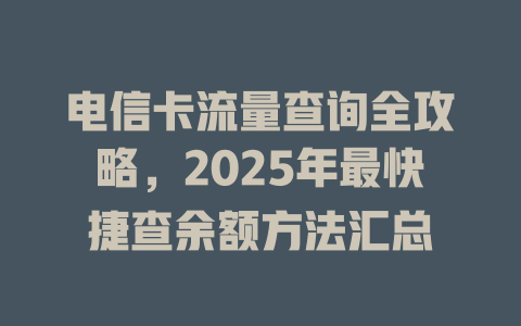 电信卡流量查询全攻略，2025年最快捷查余额方法汇总