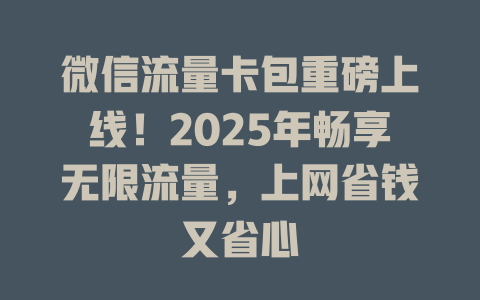 微信流量卡包重磅上线！2025年畅享无限流量，上网省钱又省心