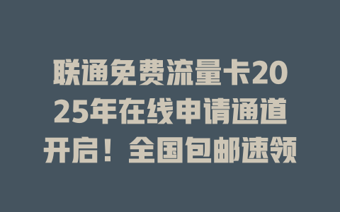 联通免费流量卡2025年在线申请通道开启！全国包邮速领
