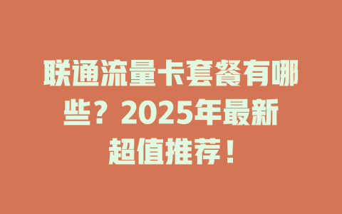 联通流量卡套餐有哪些？2025年最新超值推荐！