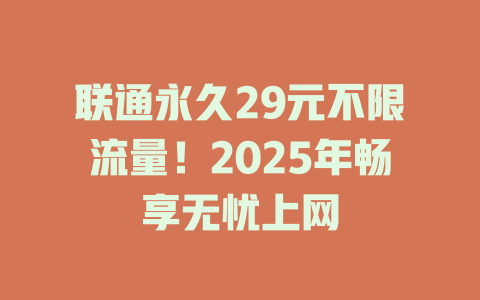 联通永久29元不限流量！2025年畅享无忧上网