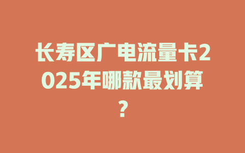 长寿区广电流量卡2025年哪款最划算？