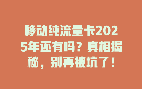 移动纯流量卡2025年还有吗？真相揭秘，别再被坑了！