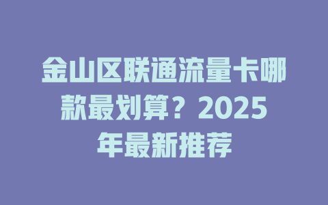 金山区联通流量卡哪款最划算？2025年最新推荐