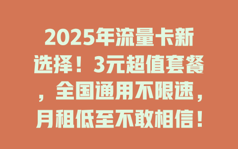 2025年流量卡新选择！3元超值套餐，全国通用不限速，月租低至不敢相信！