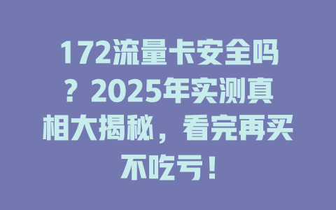 172流量卡安全吗？2025年实测真相大揭秘，看完再买不吃亏！