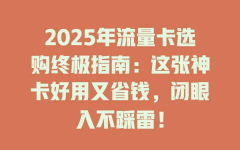 2025年流量卡选购终极指南：这张神卡好用又省钱，闭眼入不踩雷！