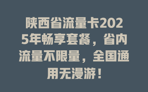 陕西省流量卡2025年畅享套餐，省内流量不限量，全国通用无漫游！