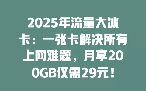 2025年流量大冰卡：一张卡解决所有上网难题，月享200GB仅需29元！