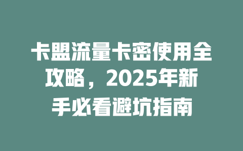 卡盟流量卡密使用全攻略，2025年新手必看避坑指南